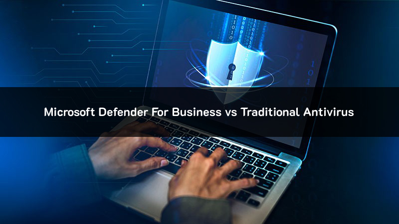 Microsoft Defender for Business vs Traditional Antivirus