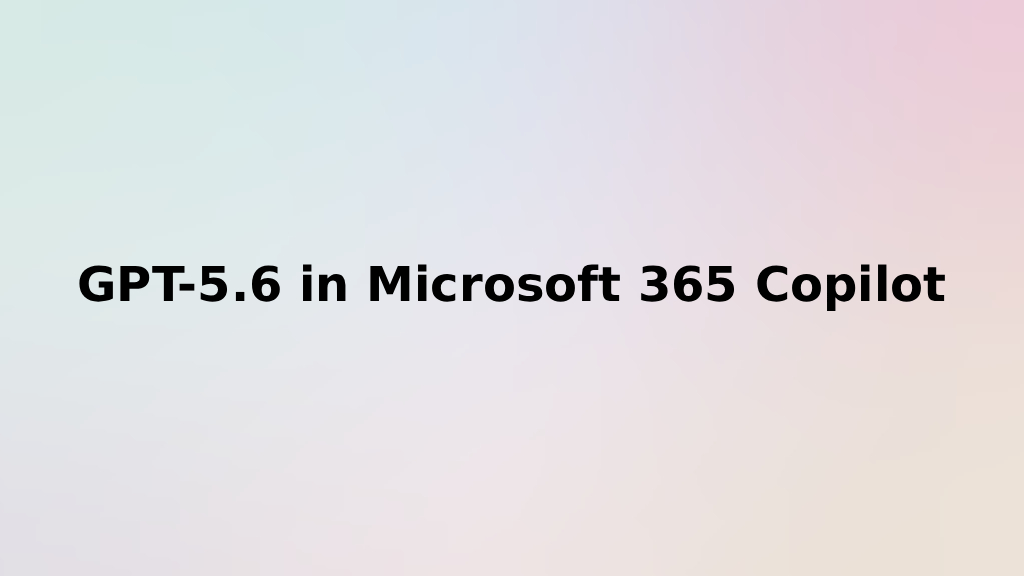 GPT-5.6 in Microsoft 365 Copilot