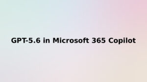 GPT-5.6 in Microsoft 365 Copilot